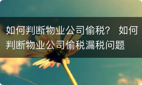 如何判断物业公司偷税？ 如何判断物业公司偷税漏税问题