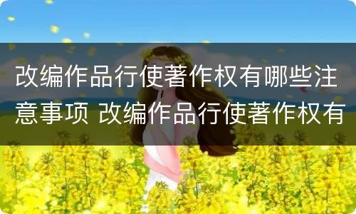 改编作品行使著作权有哪些注意事项 改编作品行使著作权有哪些注意事项呢