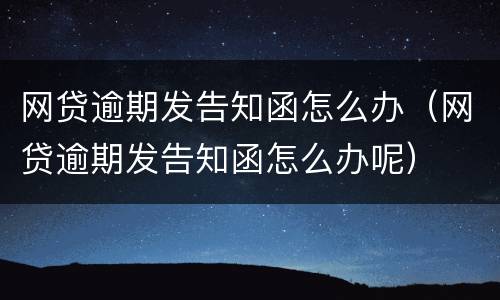 网贷逾期发告知函怎么办（网贷逾期发告知函怎么办呢）
