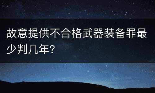 故意提供不合格武器装备罪最少判几年？