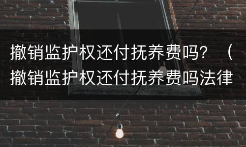撤销监护权还付抚养费吗？（撤销监护权还付抚养费吗法律）