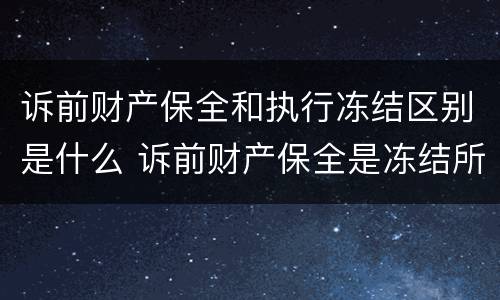 诉前财产保全和执行冻结区别是什么 诉前财产保全是冻结所有资产吗
