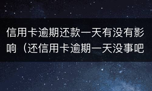 信用卡逾期还款一天有没有影响（还信用卡逾期一天没事吧）