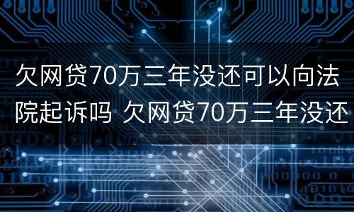 欠网贷70万三年没还可以向法院起诉吗 欠网贷70万三年没还可以向法院起诉吗怎么办
