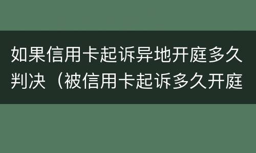 如果信用卡起诉异地开庭多久判决（被信用卡起诉多久开庭）