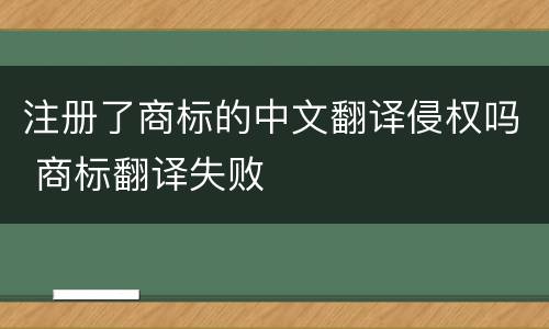 注册了商标的中文翻译侵权吗 商标翻译失败