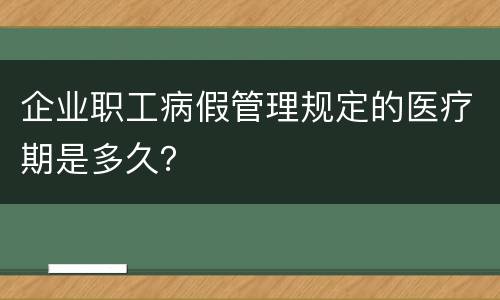 企业职工病假管理规定的医疗期是多久？