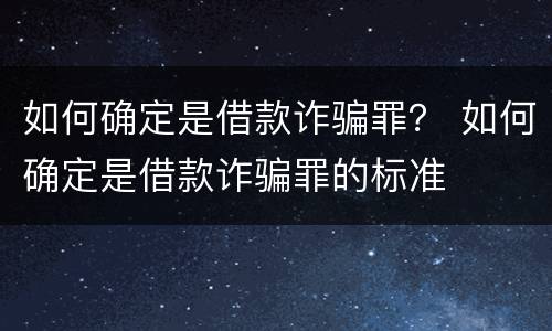 如何确定是借款诈骗罪？ 如何确定是借款诈骗罪的标准