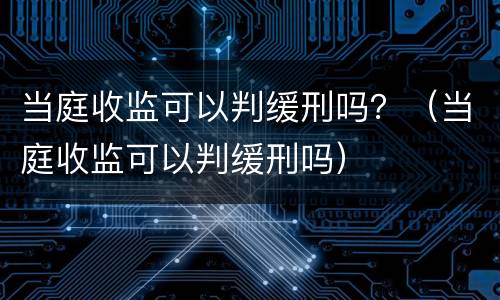 当庭收监可以判缓刑吗？（当庭收监可以判缓刑吗）