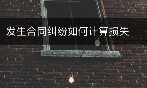 发生合同纠纷如何计算损失