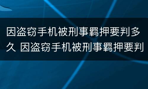 因盗窃手机被刑事羁押要判多久 因盗窃手机被刑事羁押要判多久呢