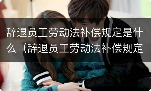 辞退员工劳动法补偿规定是什么（辞退员工劳动法补偿规定是什么意思）