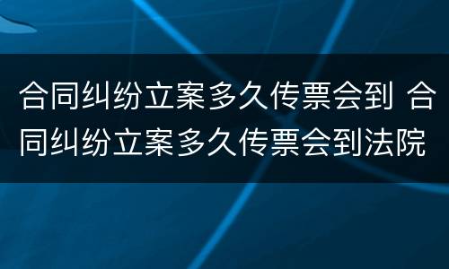 合同纠纷立案多久传票会到 合同纠纷立案多久传票会到法院