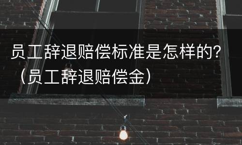 员工辞退赔偿标准是怎样的？（员工辞退赔偿金）