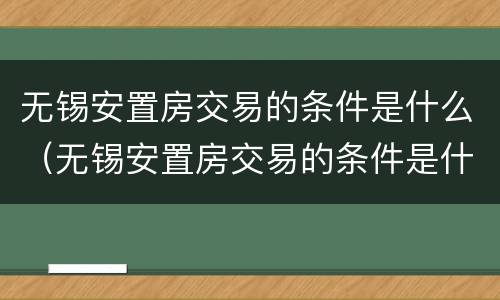 无锡安置房交易的条件是什么（无锡安置房交易的条件是什么呢）