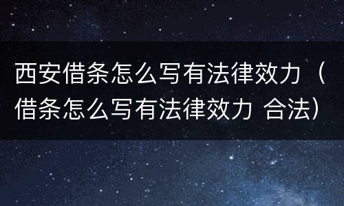 西安借条怎么写有法律效力（借条怎么写有法律效力 合法）
