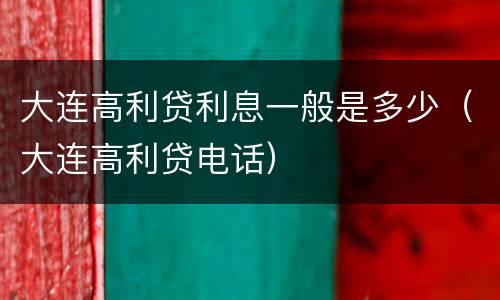 大连高利贷利息一般是多少（大连高利贷电话）