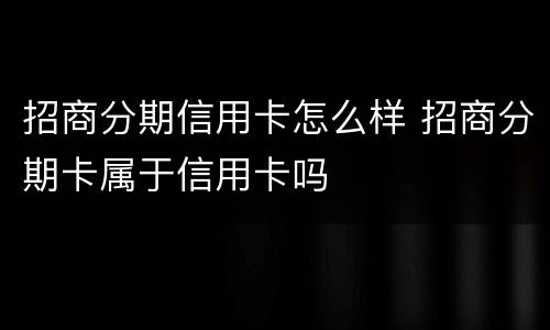 招商分期信用卡怎么样 招商分期卡属于信用卡吗