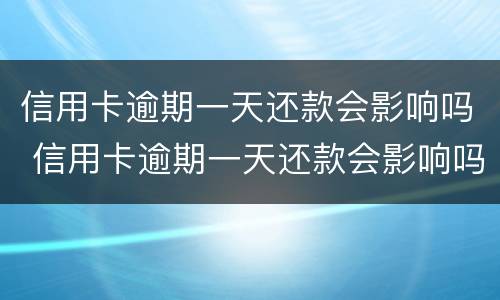 信用卡逾期一天还款会影响吗 信用卡逾期一天还款会影响吗