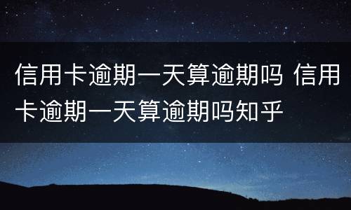 信用卡逾期一天算逾期吗 信用卡逾期一天算逾期吗知乎