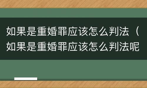 如果是重婚罪应该怎么判法（如果是重婚罪应该怎么判法呢）