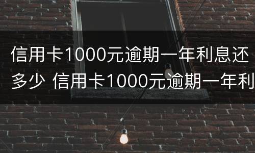 信用卡1000元逾期一年利息还多少 信用卡1000元逾期一年利息还多少钱