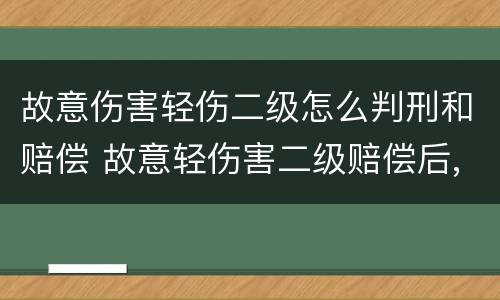 故意伤害轻伤二级怎么判刑和赔偿 故意轻伤害二级赔偿后,需要判刑吗