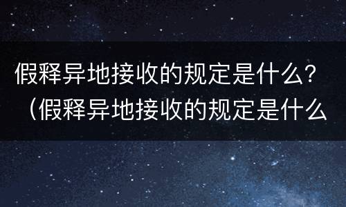 假释异地接收的规定是什么？（假释异地接收的规定是什么法律）