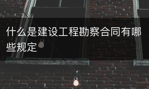 什么是建设工程勘察合同有哪些规定