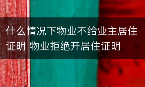 什么情况下物业不给业主居住证明 物业拒绝开居住证明