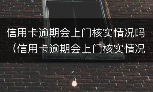 信用卡逾期会上门核实情况吗（信用卡逾期会上门核实情况吗）