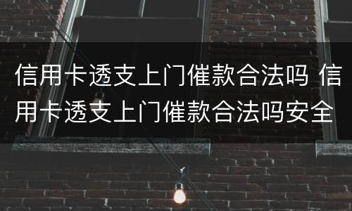 信用卡透支上门催款合法吗 信用卡透支上门催款合法吗安全吗