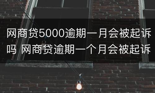 网商贷5000逾期一月会被起诉吗 网商贷逾期一个月会被起诉吗