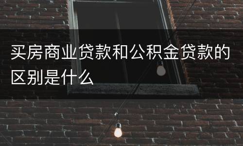 买房商业贷款和公积金贷款的区别是什么