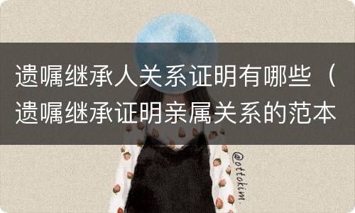 遗嘱继承人关系证明有哪些（遗嘱继承证明亲属关系的范本）