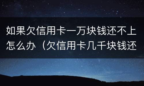 如果欠信用卡一万块钱还不上怎么办（欠信用卡几千块钱还不了怎么处理）