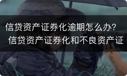 信贷资产证券化逾期怎么办？ 信贷资产证券化和不良资产证券化