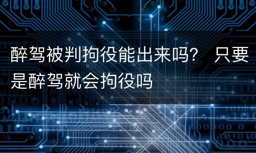 醉驾被判拘役能出来吗？ 只要是醉驾就会拘役吗