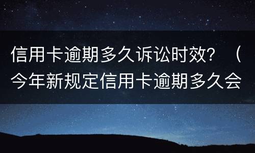 信用卡逾期多久诉讼时效？（今年新规定信用卡逾期多久会起诉）