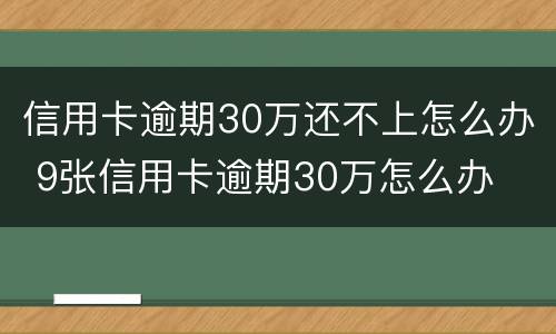 信用卡逾期30万还不上怎么办 9张信用卡逾期30万怎么办