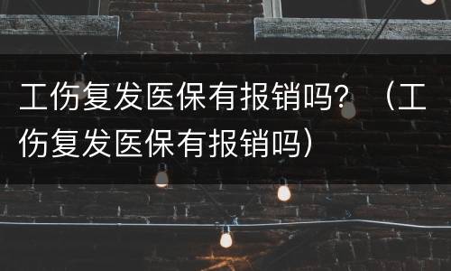 工伤复发医保有报销吗？（工伤复发医保有报销吗）