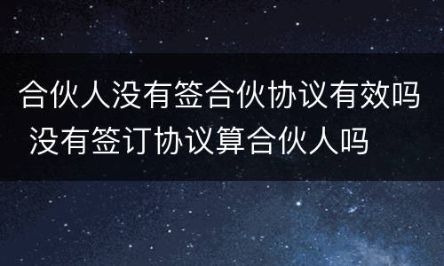 合伙人没有签合伙协议有效吗 没有签订协议算合伙人吗