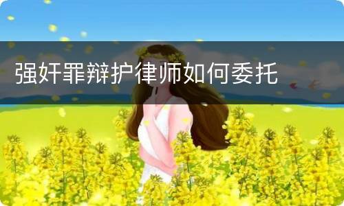 强奸罪辩护律师如何委托