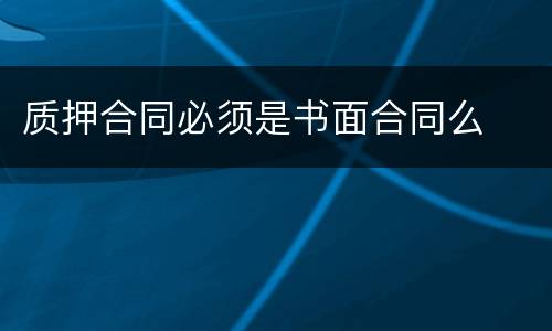 质押合同必须是书面合同么