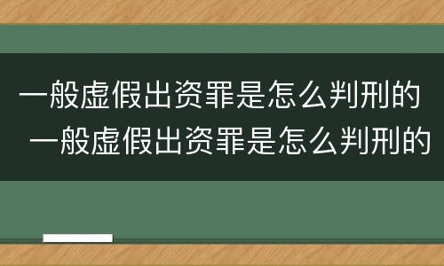 一般虚假出资罪是怎么判刑的 一般虚假出资罪是怎么判刑的呢