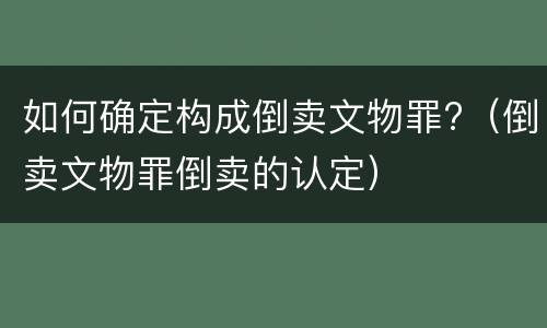 如何确定构成倒卖文物罪?（倒卖文物罪倒卖的认定）