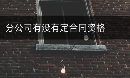 分公司有没有定合同资格