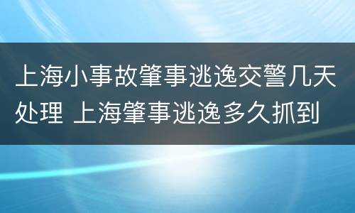 上海小事故肇事逃逸交警几天处理 上海肇事逃逸多久抓到