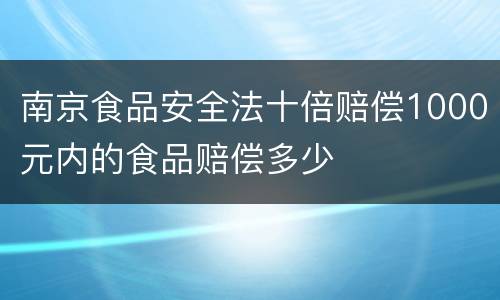 南京食品安全法十倍赔偿1000元内的食品赔偿多少