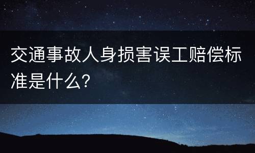 交通事故人身损害误工赔偿标准是什么？